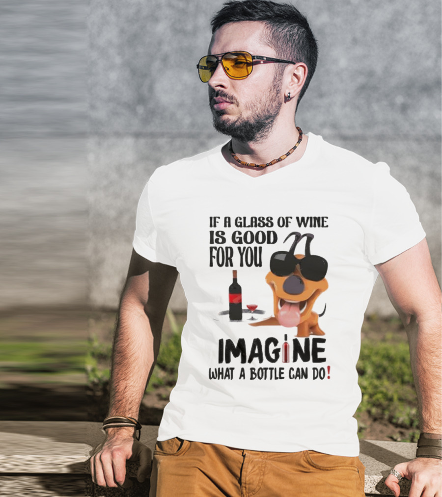 Dog With Wine Bottle And Glass If A Glass Of Wine Is Good For You Imagine What A Bottle Can Do T-Shirt