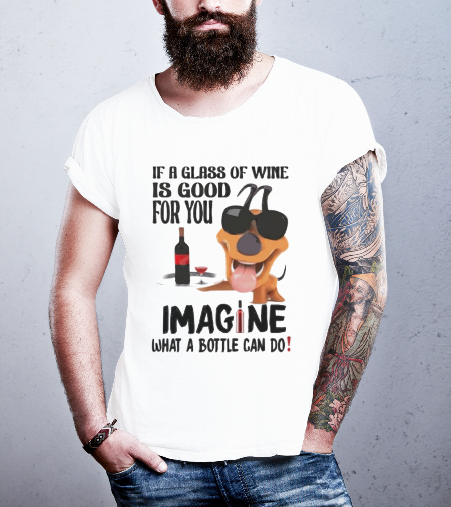 Dog With Wine Bottle And Glass If A Glass Of Wine Is Good For You Imagine What A Bottle Can Do T-Shirt