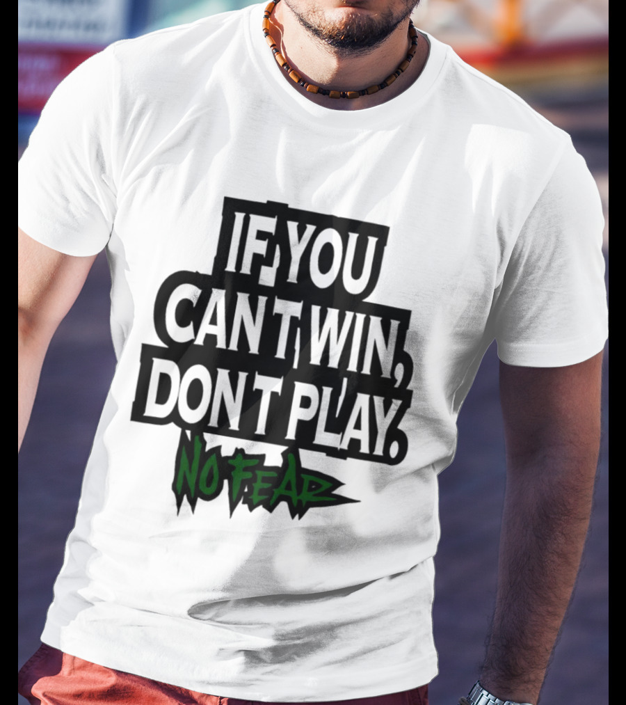 If You Can’t Win Don’t Play No Fear T-Shirt