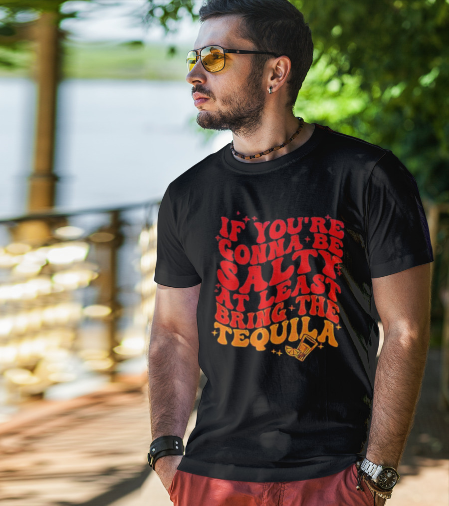 If You’re Gonna Be Salty At Least Bring The Tequila With Lime And Shot Glass T-Shirt