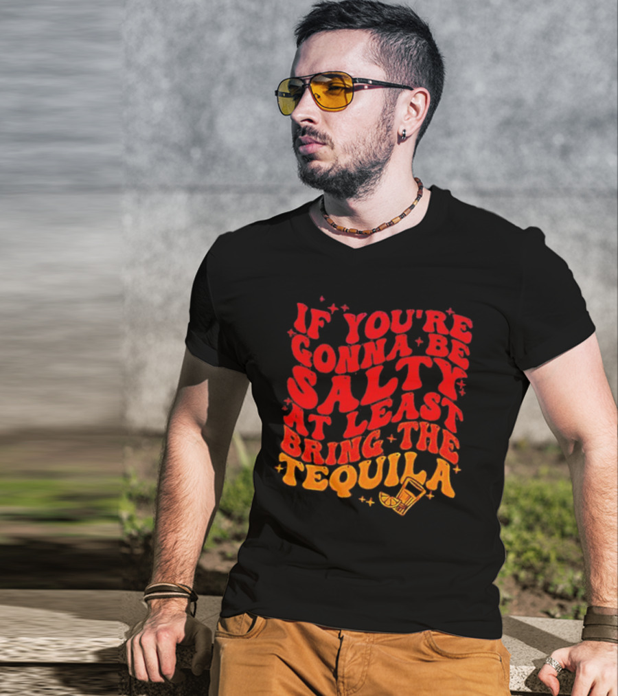 If You’re Gonna Be Salty At Least Bring The Tequila With Lime And Shot Glass T-Shirt