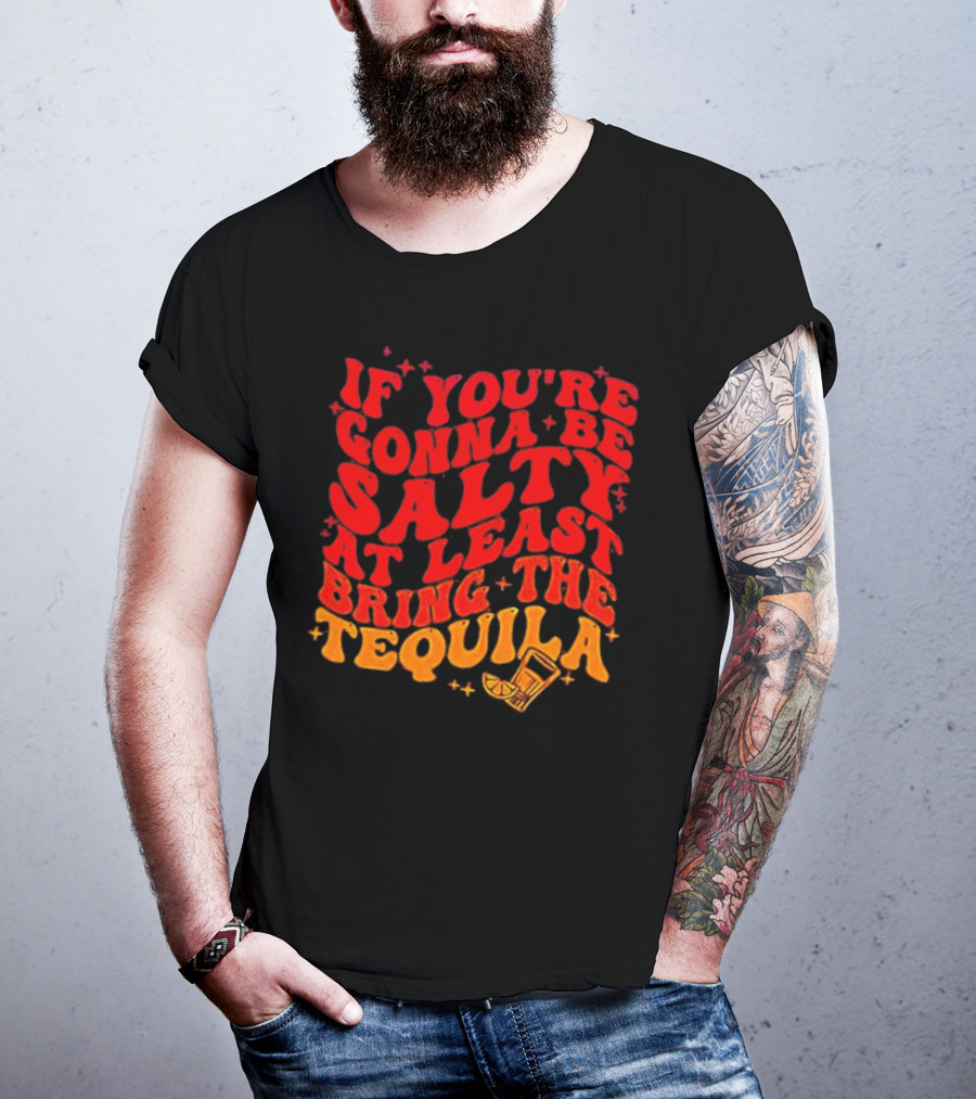 If You’re Gonna Be Salty At Least Bring The Tequila With Lime And Shot Glass T-Shirt