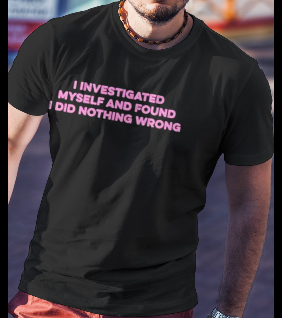 I Investigated Myself And Found I Did Nothing Wrong T-Shirt