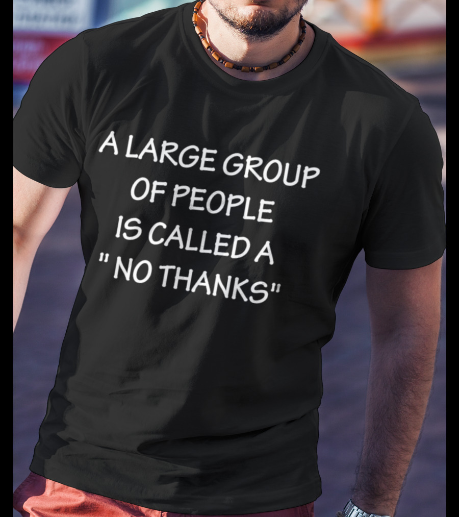 A Large Group Of People Is Called A No Thanks T-Shirt