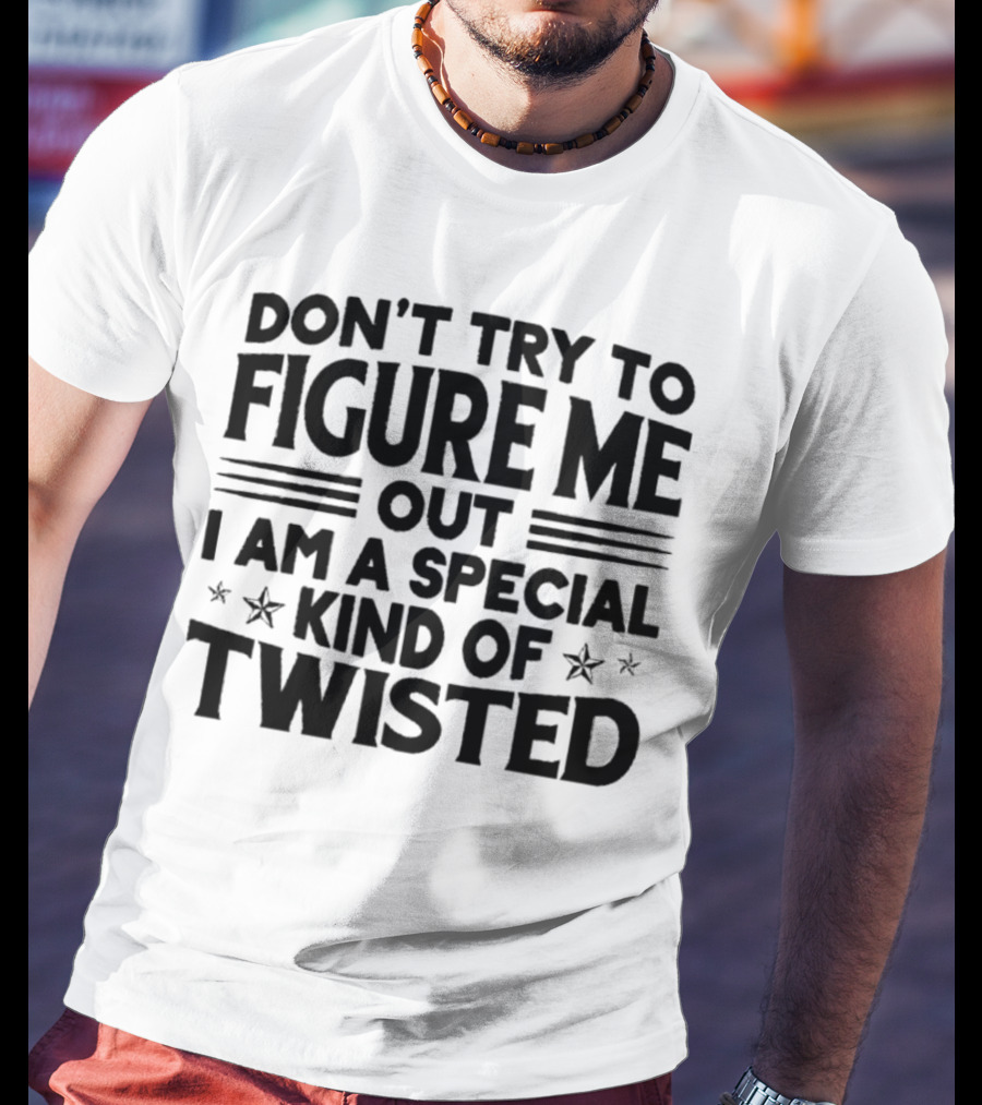 Don’t Try To Figure Me Out I Am A Special Kind Of Twisted T-Shirt