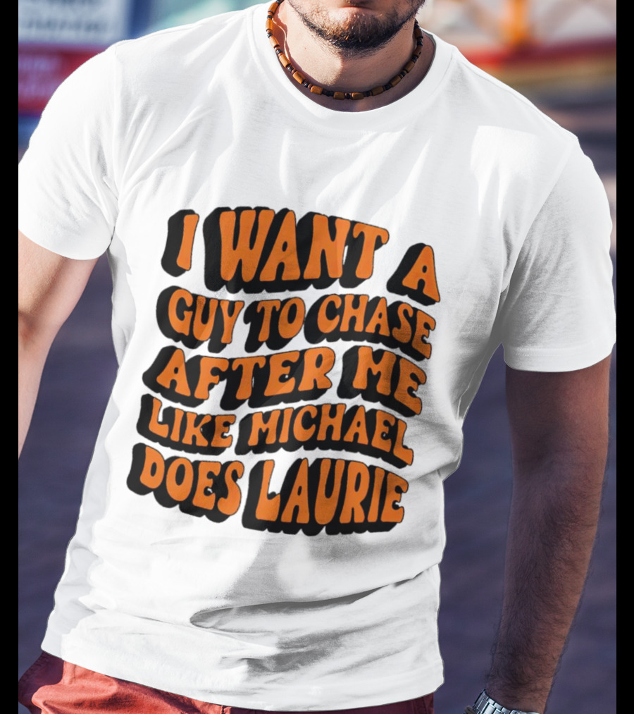 I Want A Guy To Chase After Me Like Michael Does Laurie Halloween Michael Myers T-Shirt