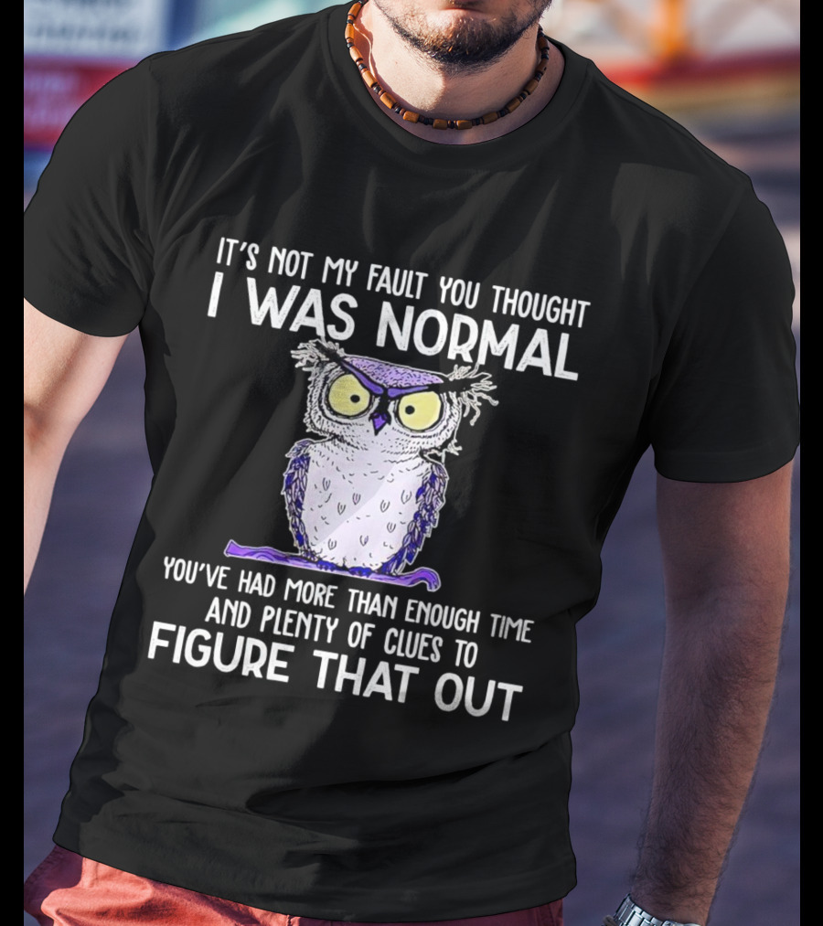 It’s Not My Fault You Thought I Was Normal Owl Illustration With Plenty Of Clues T-Shirt