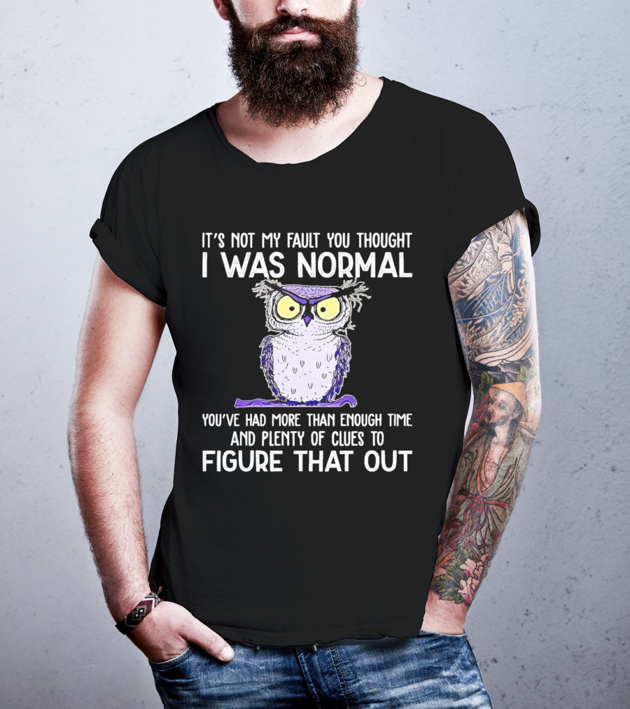 It’s Not My Fault You Thought I Was Normal Owl Illustration With Plenty Of Clues T-Shirt