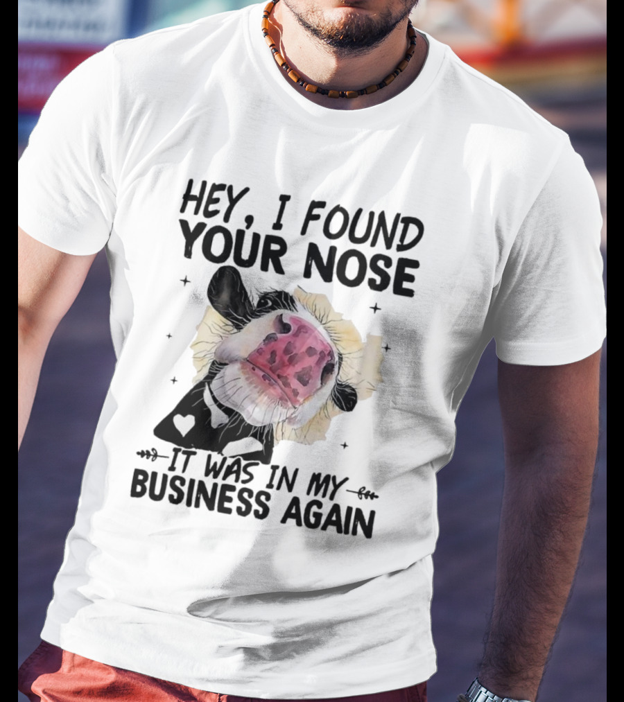 Hey I Found Your Nose It Was In My Business Again Cow T-Shirt