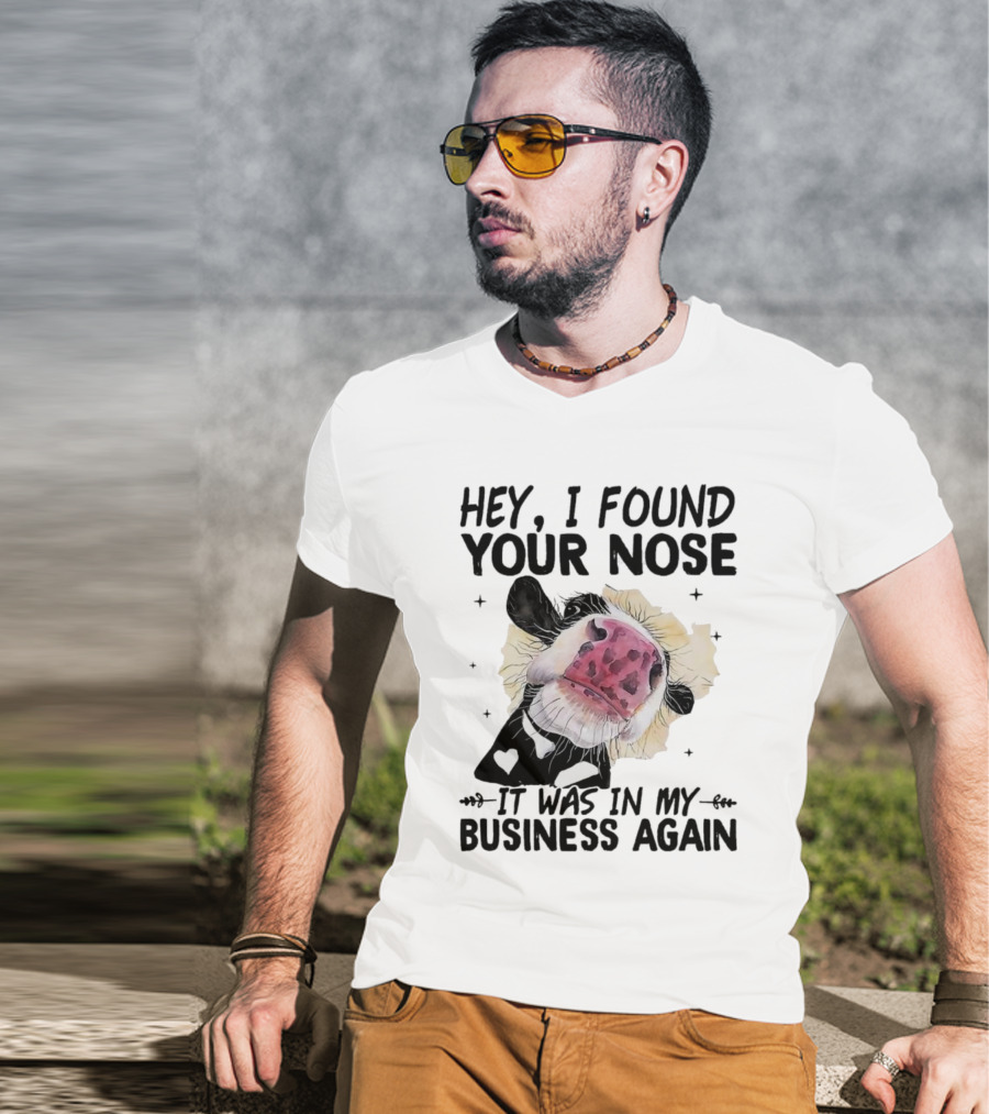 Hey I Found Your Nose It Was In My Business Again Cow T-Shirt