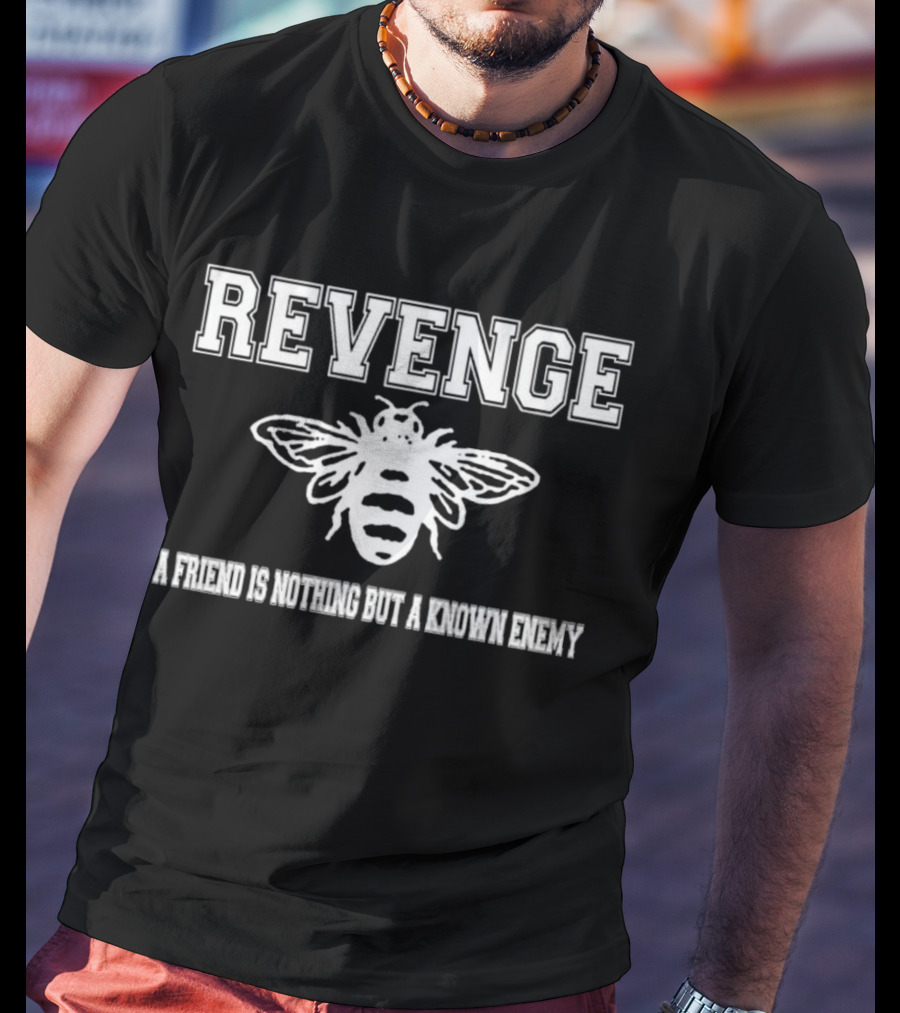 Revenge Bee A Friend Is Nothing But A Known Enemy T-Shirt