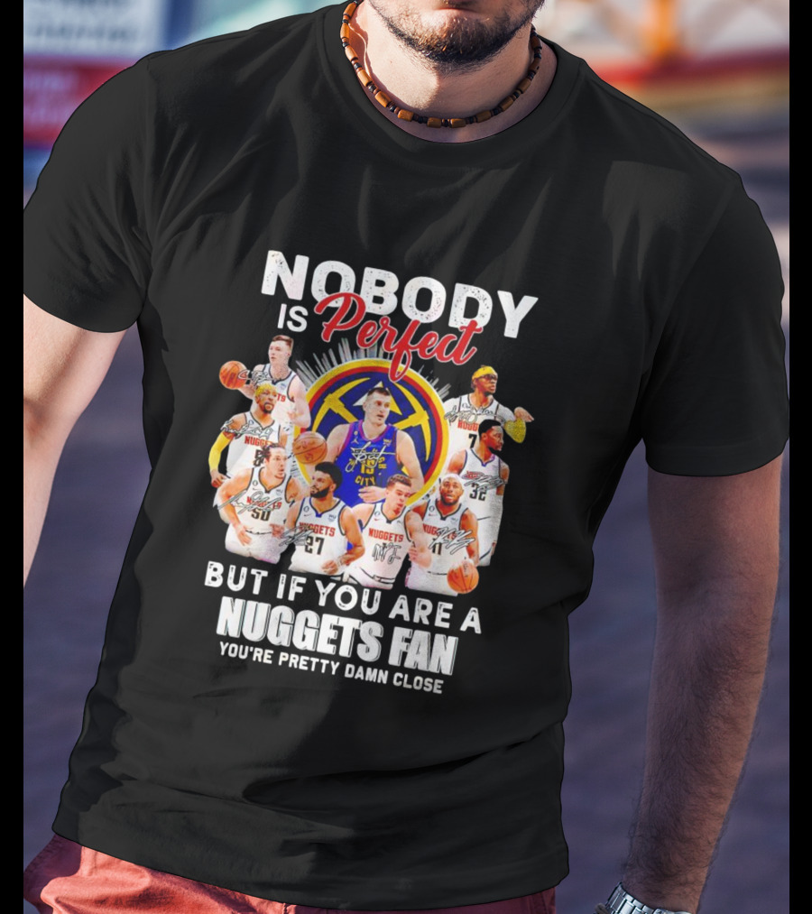 Nobody Is Perfect But If You Are A Nuggets Fan You're Pretty Damn Close Denver Basketball Players T-Shirt