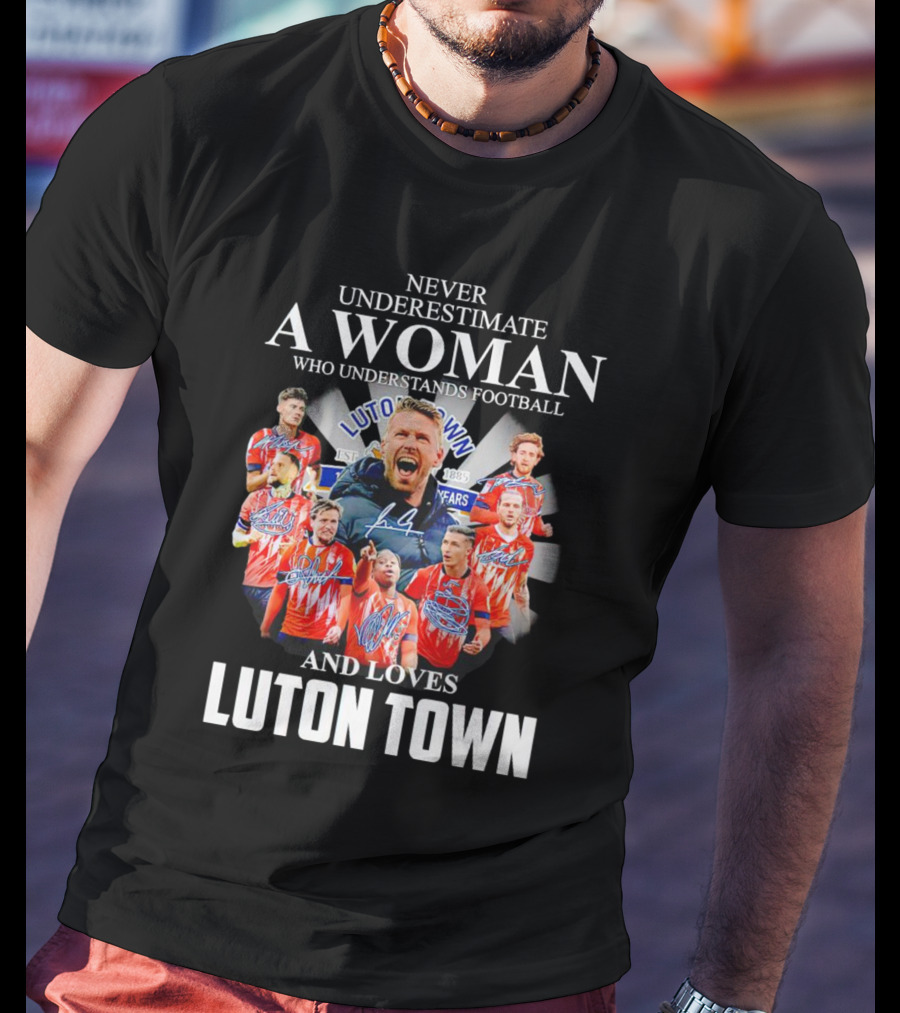 Never Underestimate A Woman Who Understands Football And Loves Luton Town T-Shirt