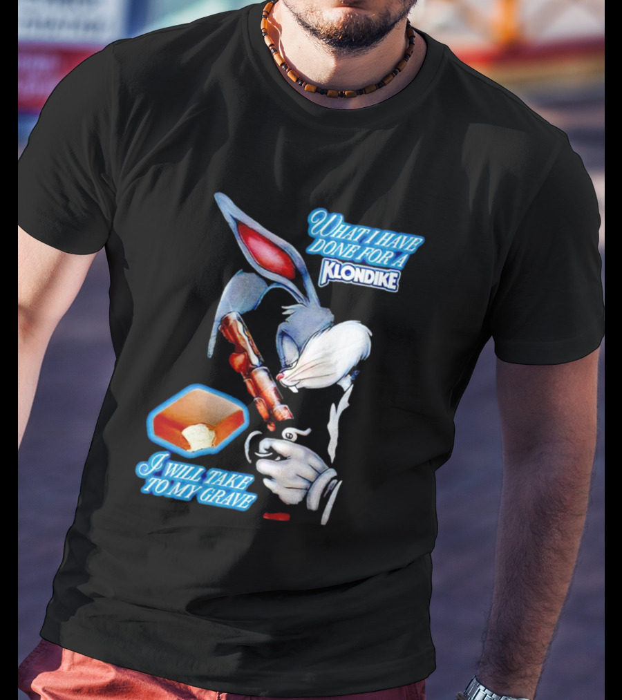 What I Have Done For A Klondike I Will Take To My Grave T-Shirt
