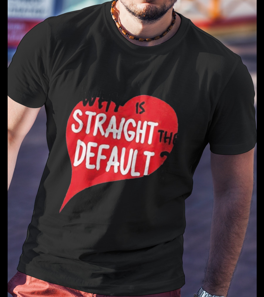Why Is Straight The Default Question Heart T-Shirt