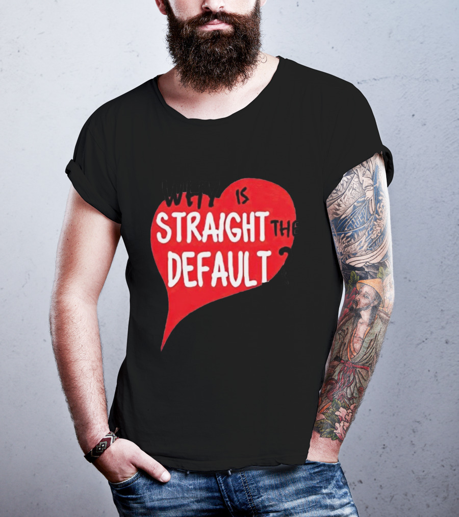 Why Is Straight The Default Question Heart T-Shirt
