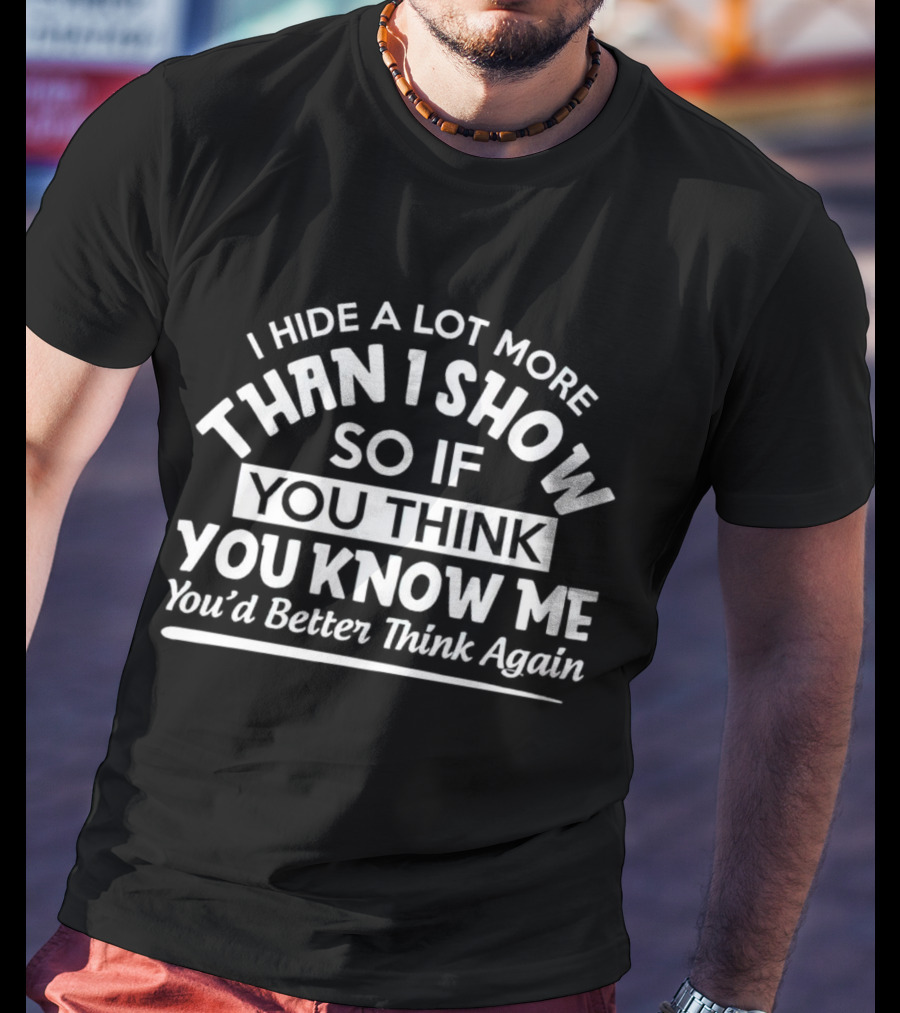 I Hide A Lot More Than I Show So If You Think You Know Me You’d Better Think Again T-Shirt
