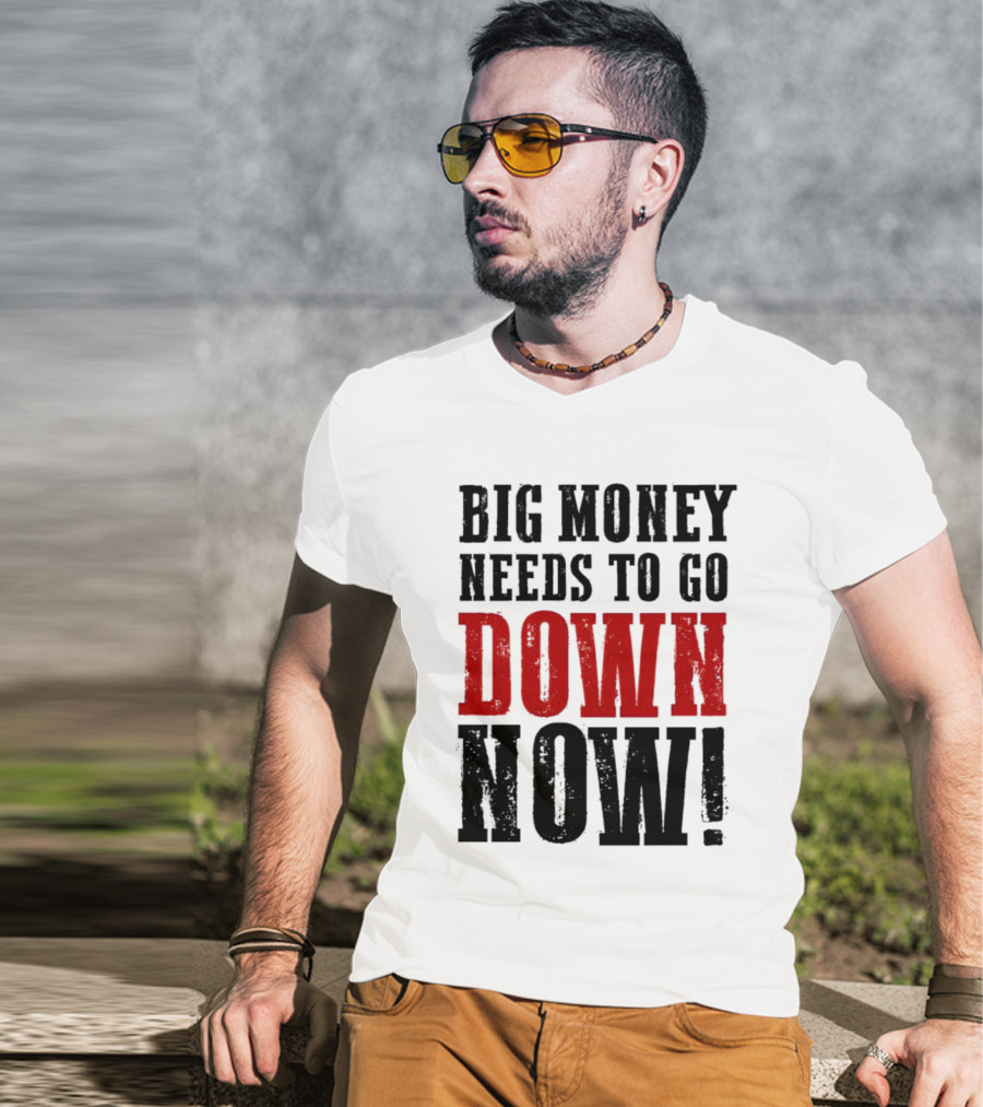 Big Money Needs To Go Down Now T-Shirt