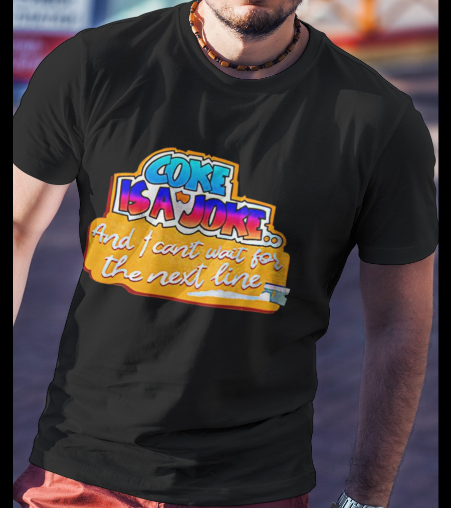 Coke Is A Joke And I Can't Wait For The Next Line T-Shirt