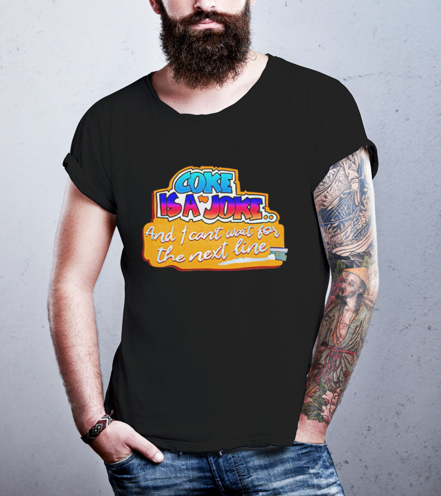 Coke Is A Joke And I Can't Wait For The Next Line T-Shirt