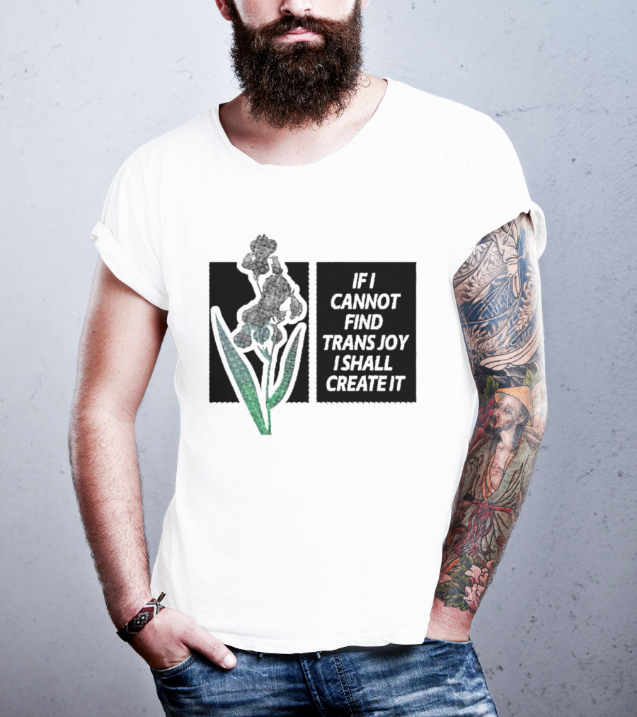 If I Cannot Find Trans Joy I Shall Create It With Floral T-Shirt