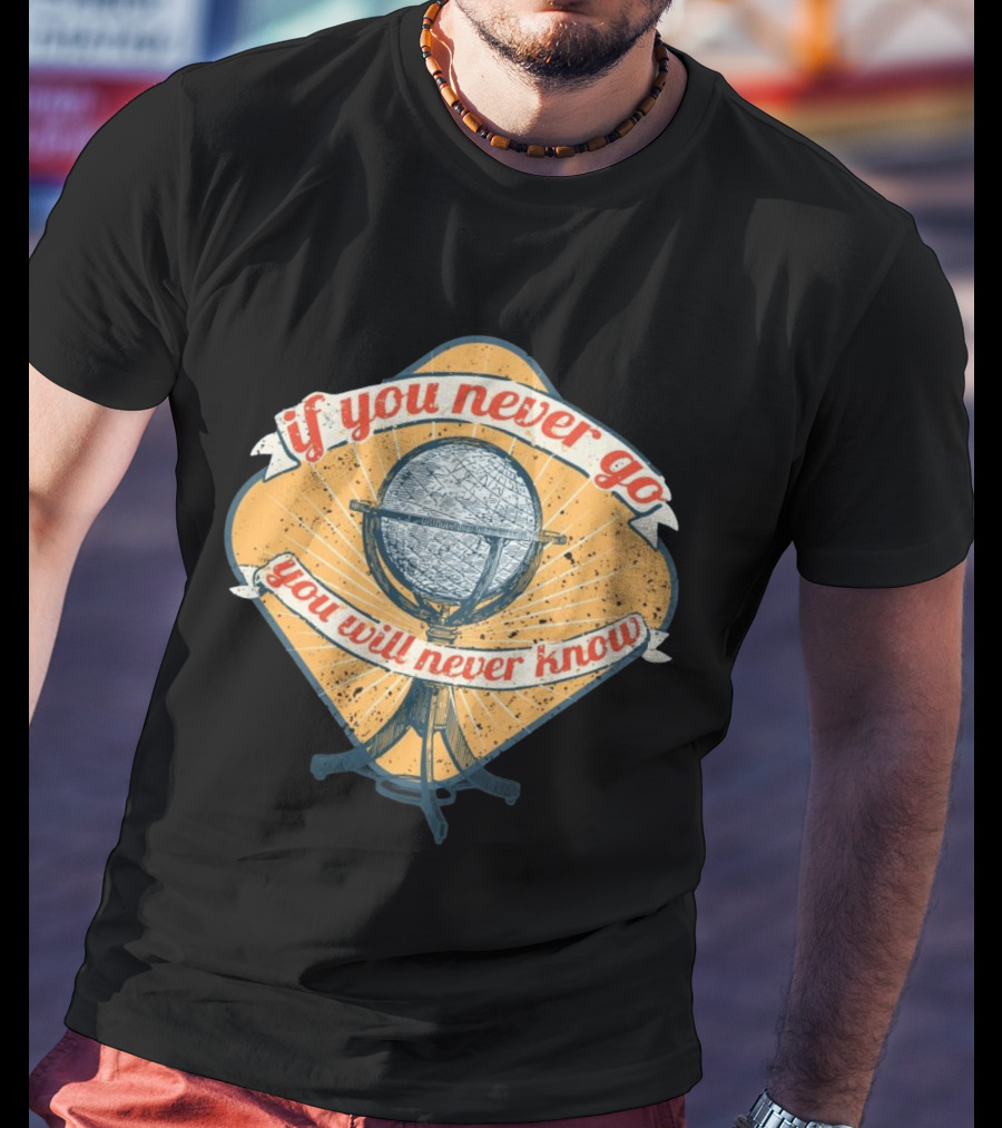 If You Never Go You Will Never Know Globe Adventure T-Shirt