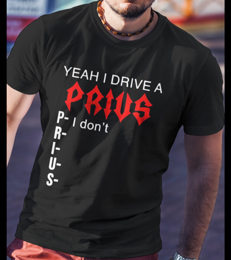 Yeah I Drive A Prius I Don’t Prius PRIUS T-Shirt