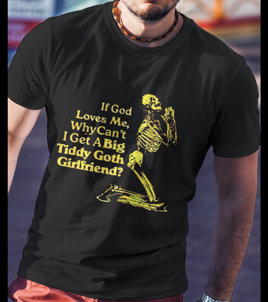 If God Loves Me, Why Can't I Get A Big Tiddy Goth Girlfriend Skeleton Praying T-Shirt