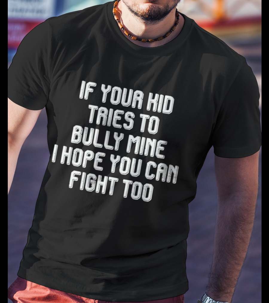 If Your Kid Tries To Bully Mine I Hope You Can Fight Too T-Shirt