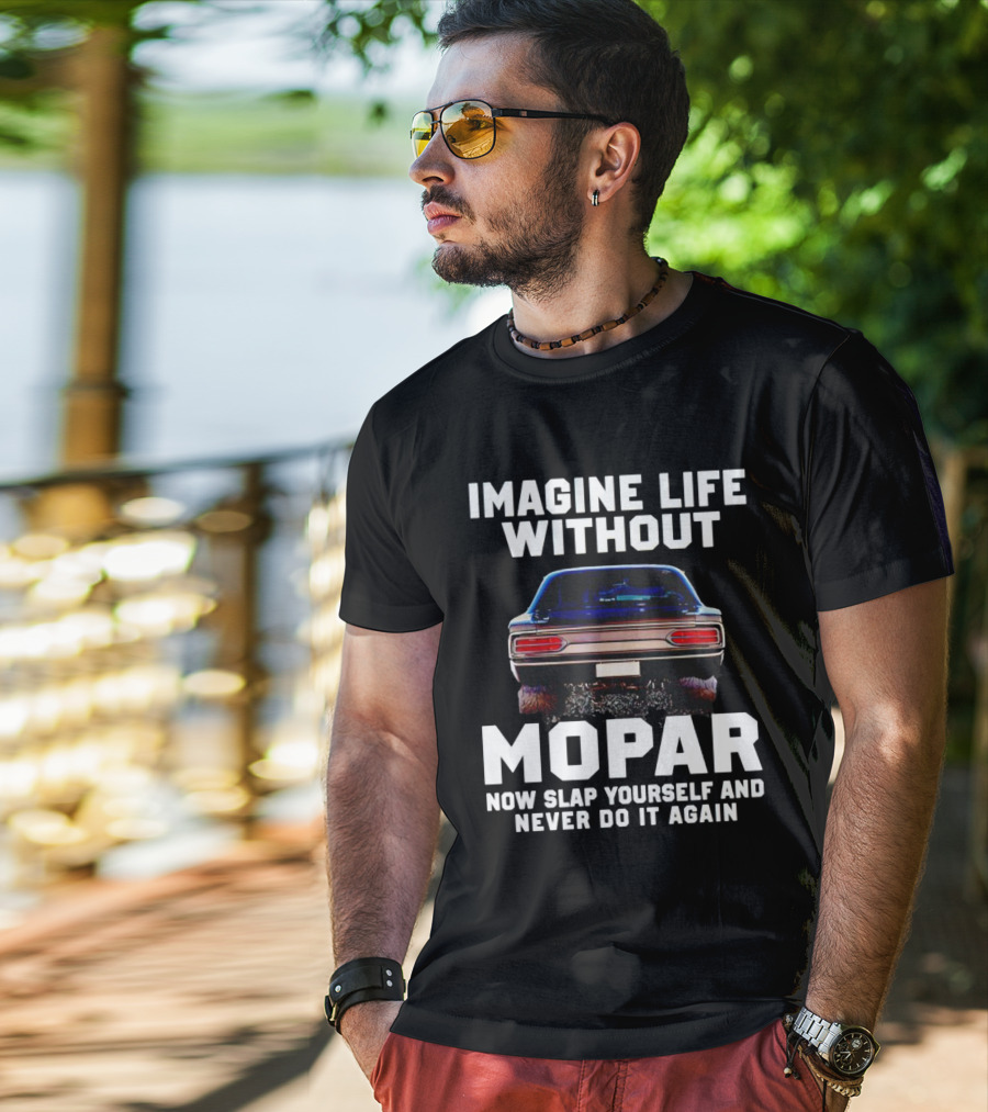 Imagine Life Without Mopar Now Slap Yourself Never Do It Again Car Fan T-Shirt