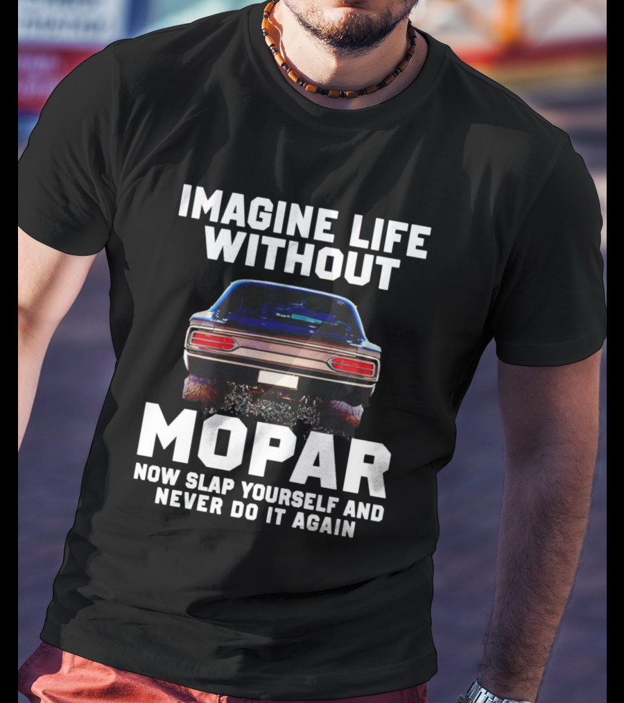 Imagine Life Without Mopar Now Slap Yourself Never Do It Again Car Fan T-Shirt