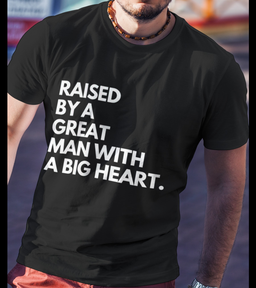 Raised By A Great Man With A Big Heart T-Shirt