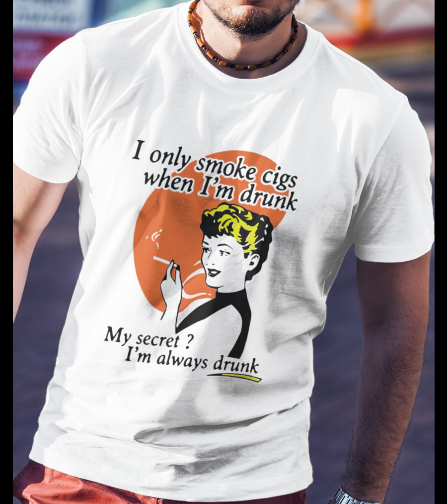 I Only Smoke Cigs When I'm Drunk My Secret I'm Always Drunk Retro Woman Smoking T-Shirt