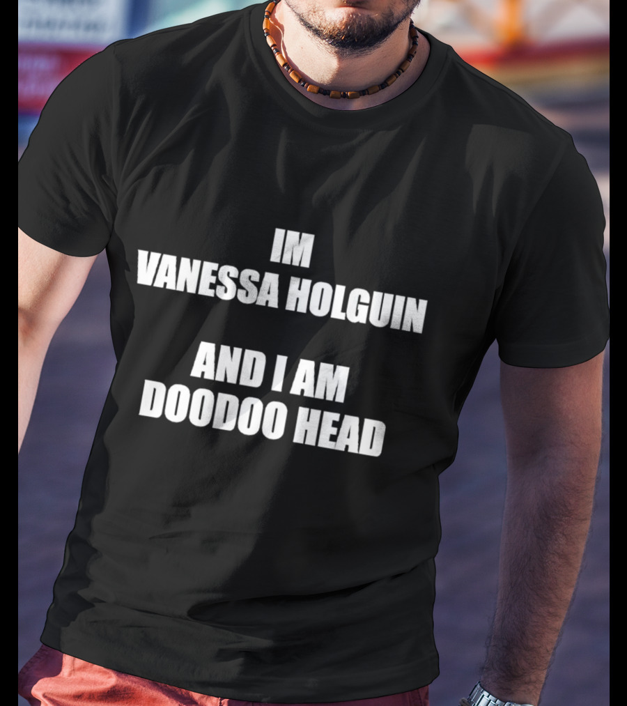 Im Vanessa Holguin And I Am Doodoo Head T-Shirt