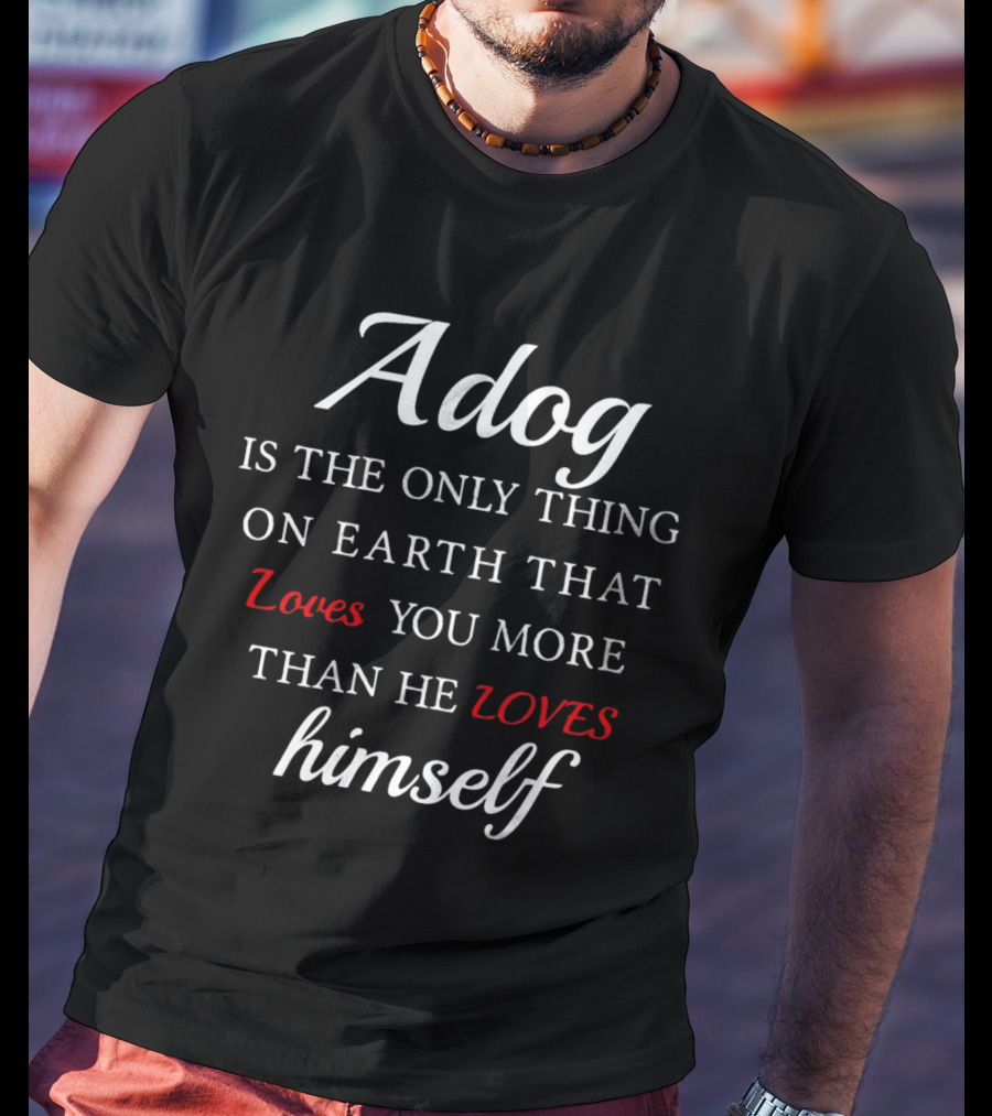 Adog Is The Only Thing On Earth That Loves You More Than He Loves Himself T-Shirt