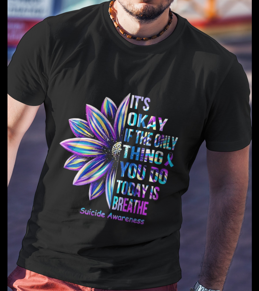 It's Okay If The Only Thing You Do Today Is Breathe Suicide Awareness Daisy T-Shirt