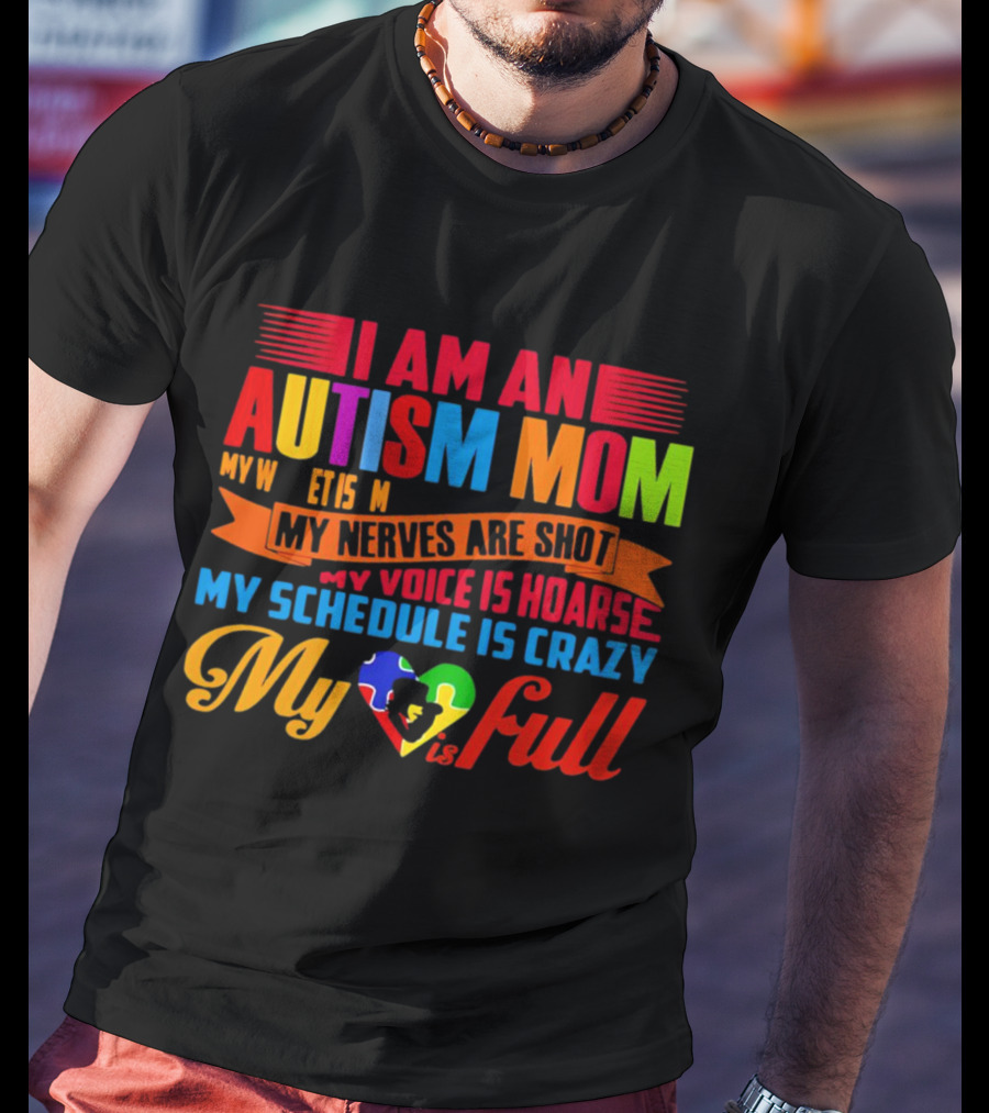 I Am An Autism Mom My Nerves Are Shot My Voice Is Hoarse My Schedule Is Crazy My Heart Is Full T-Shirt