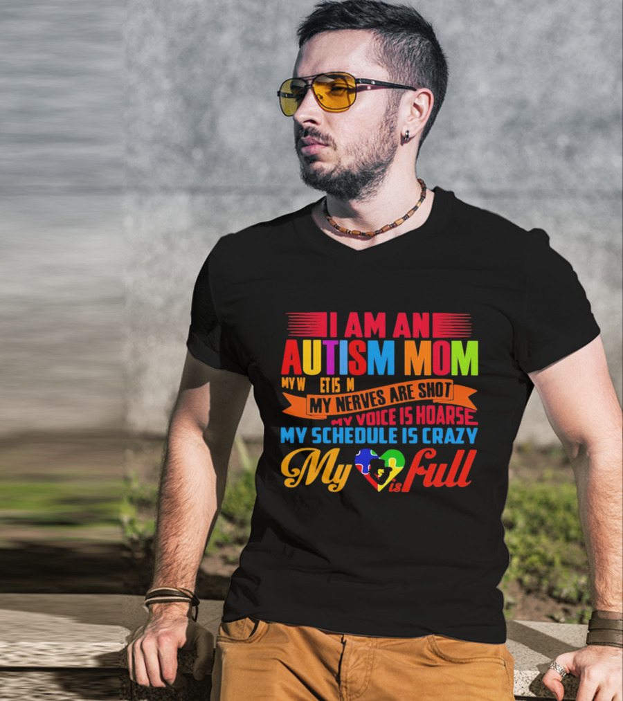 I Am An Autism Mom My Nerves Are Shot My Voice Is Hoarse My Schedule Is Crazy My Heart Is Full T-Shirt