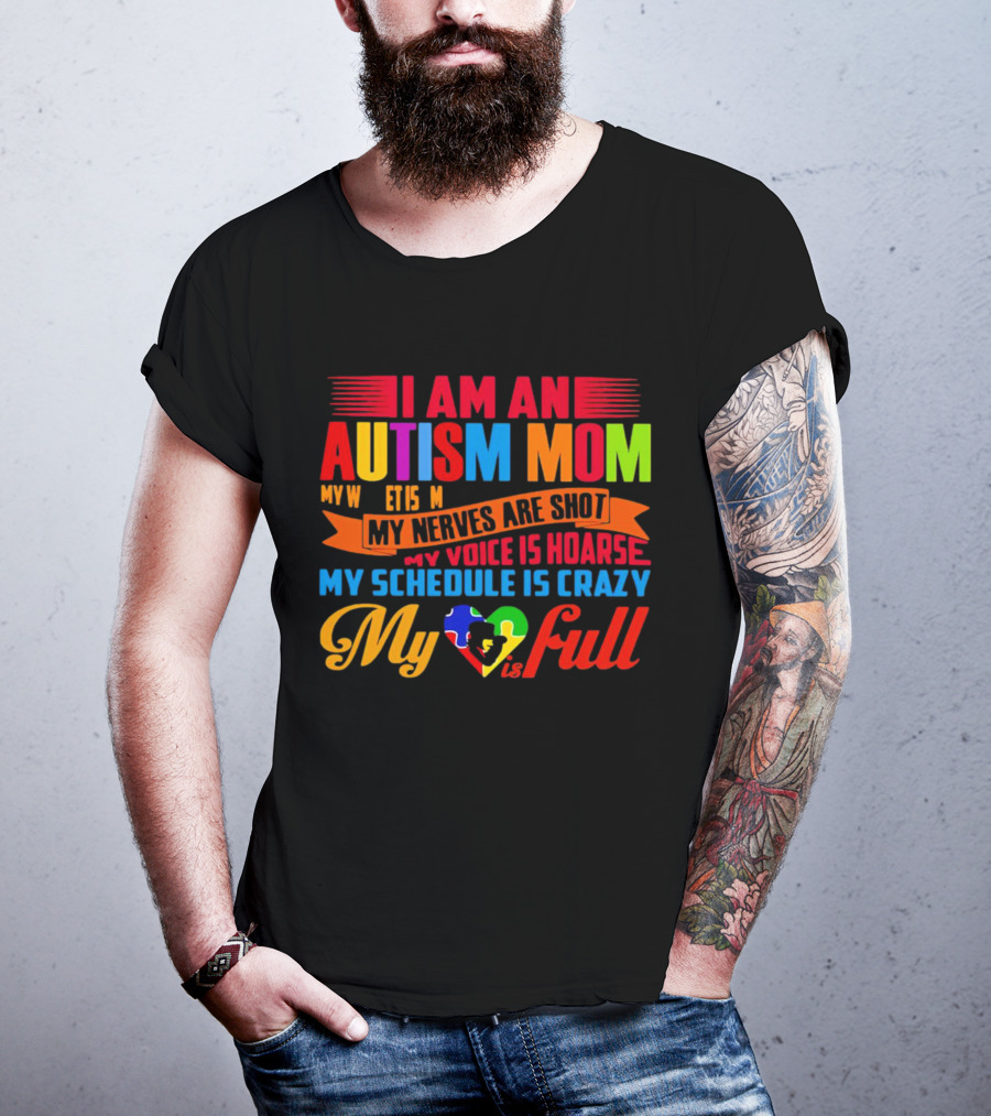 I Am An Autism Mom My Nerves Are Shot My Voice Is Hoarse My Schedule Is Crazy My Heart Is Full T-Shirt