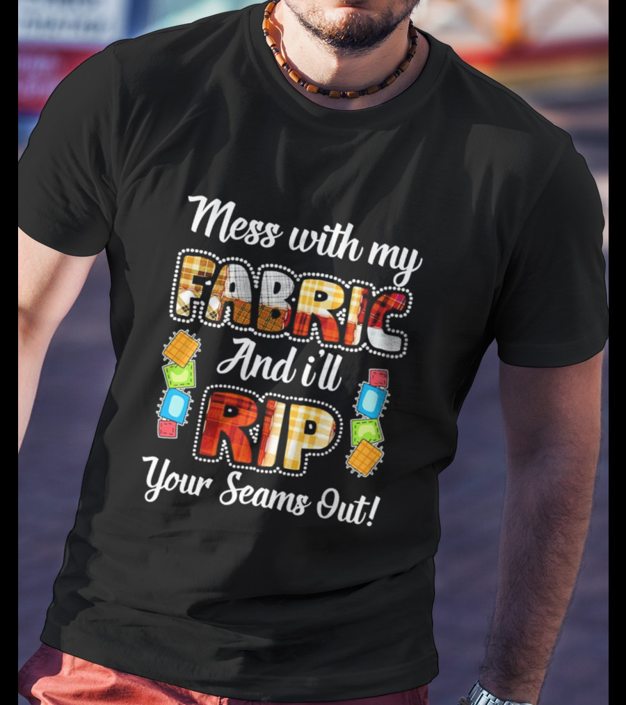 Mess With My Fabric And I'll Rip Your Seams Out Colorful Sewing Patches T-Shirt