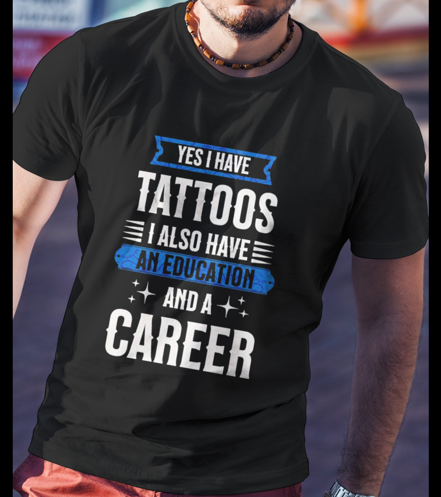 Yes I Have Tattoos I Also Have An Education And A Career T-Shirt
