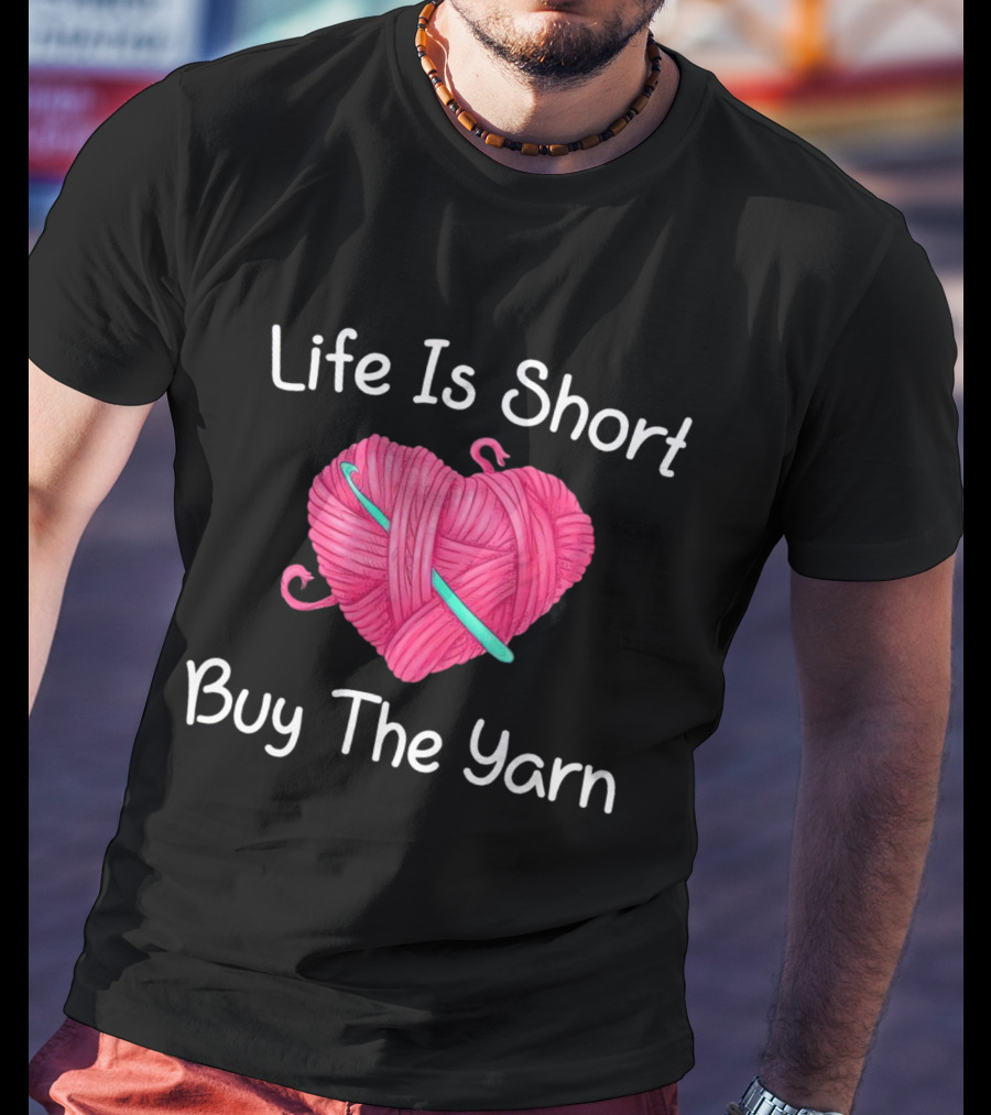 Life Is Short Buy The Yarn Heart-Shaped Pink Ball And Crochet Hook T-Shirt