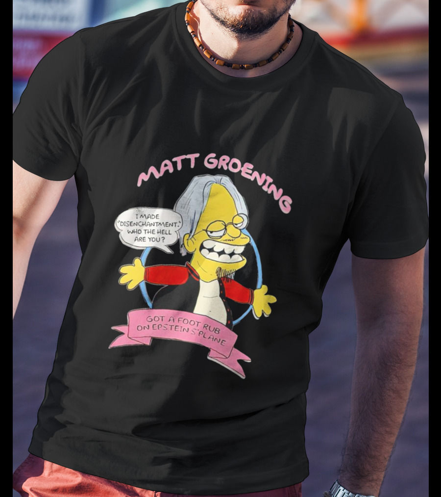 Matt Groening Cartoon Character Saying I Made Disenchantment Got A Foot Rub On Epstein's Plane T-Shirt