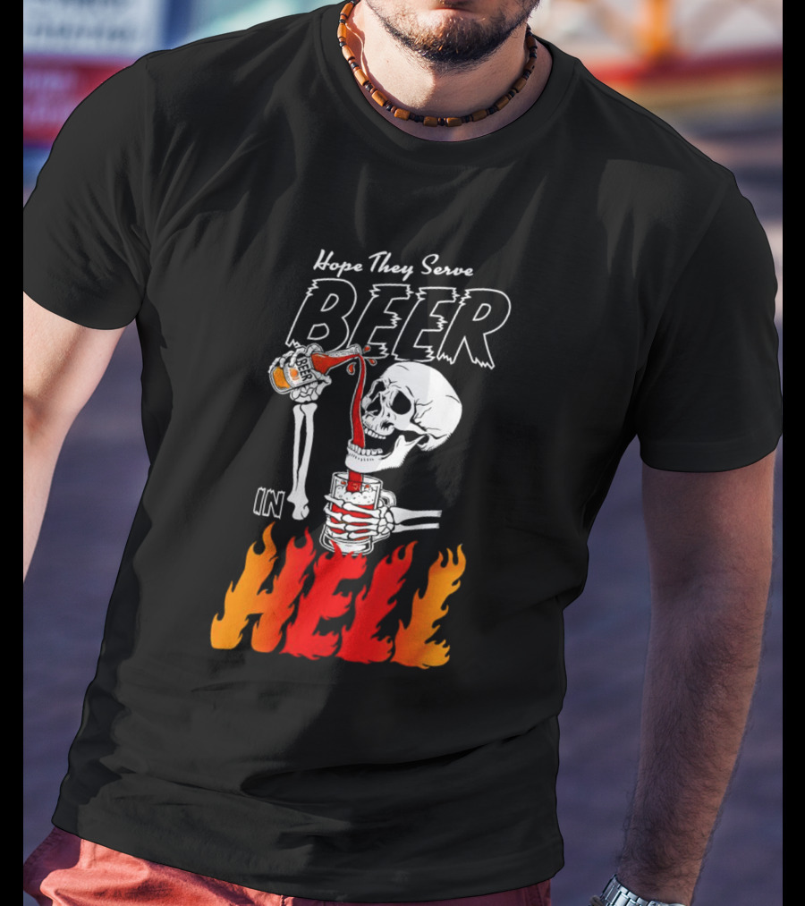 Hope They Serve Beer In Hell Skeleton Pouring Flames T-Shirt