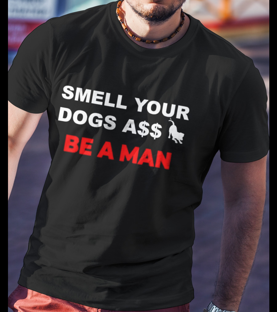 Smell Your Dogs A$$ Be A Man T-Shirt