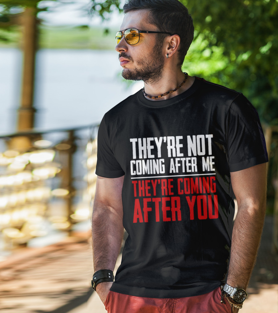They’re Not Coming After Me They’re Coming After You T-Shirt