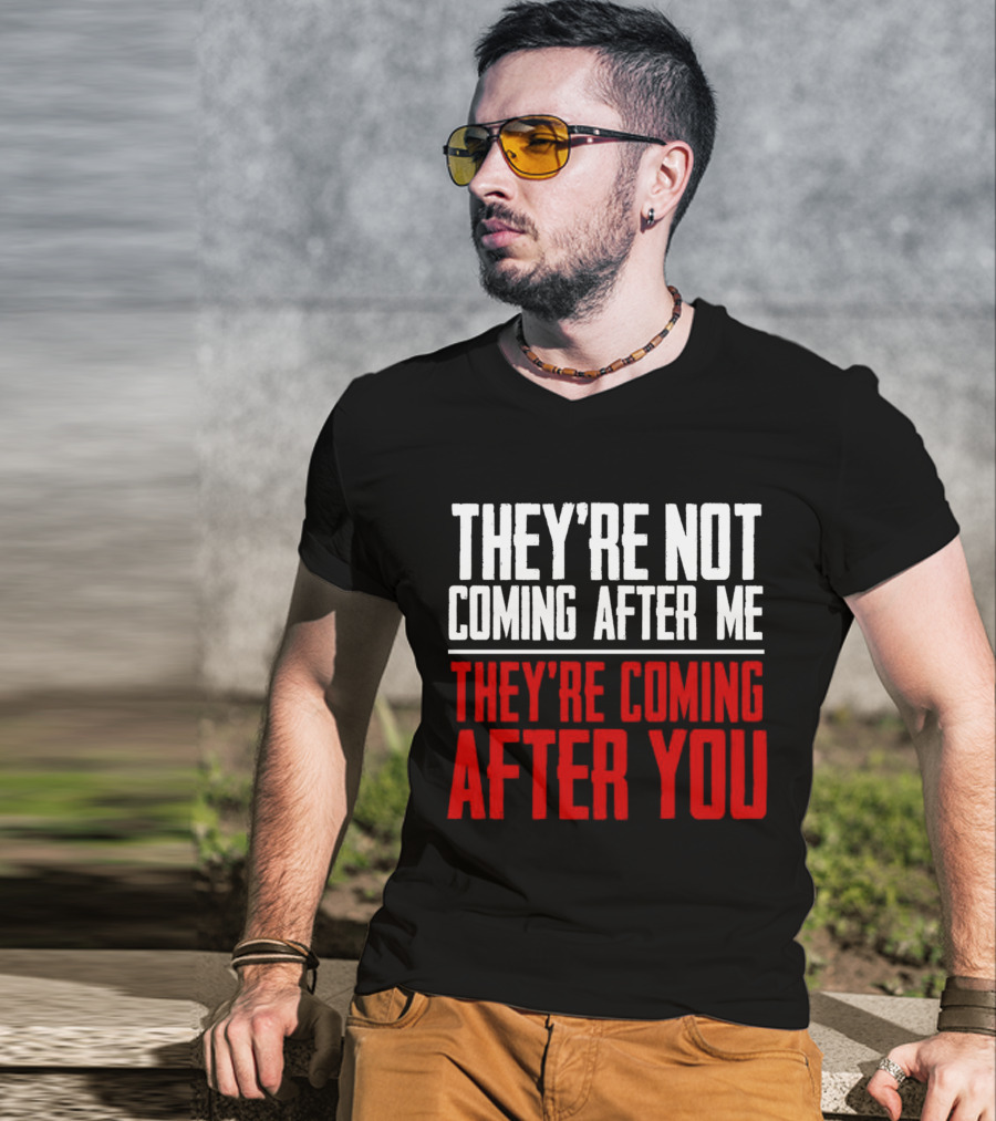 They’re Not Coming After Me They’re Coming After You T-Shirt