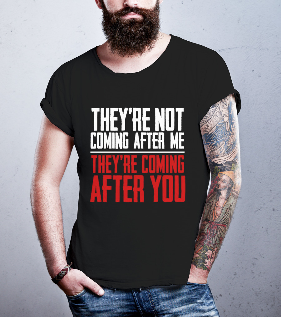 They’re Not Coming After Me They’re Coming After You T-Shirt