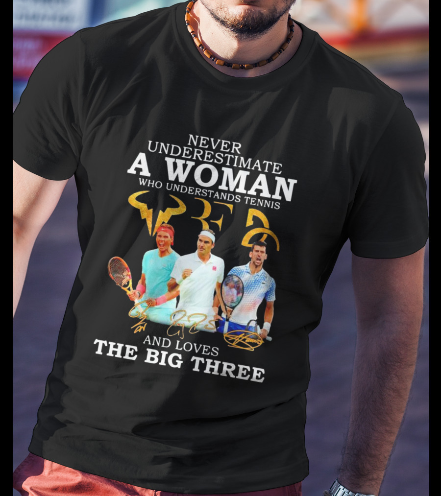 Never Underestimate A Woman Who Understands Tennis And Loves The Big Three Nadal, Federer, Djokovic Signatures T-Shirt