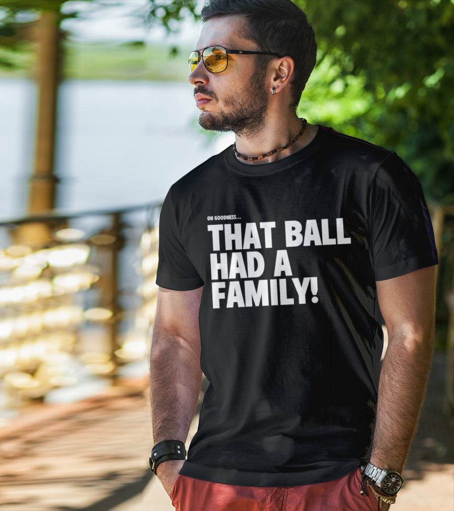 Oh Goodness That Ball Had A Family T-Shirt
